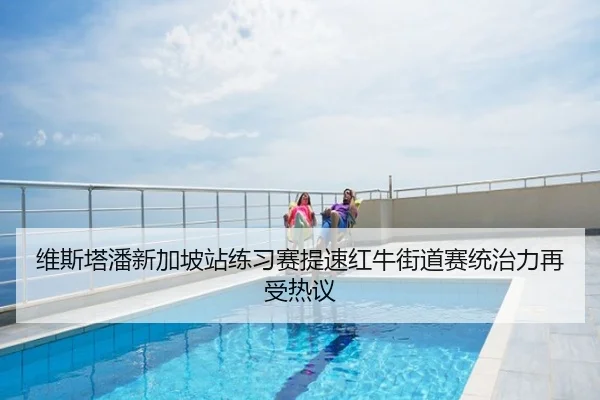 维斯塔潘新加坡站练习赛提速红牛街道赛统治力再受热议 - ODSPORTS